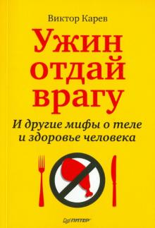 Виктор Карев - Ужин отдай врагу! И другие мифы о теле и здоровье человека обложка книги Виктор Карев - Ужин отдай врагу! И другие мифы о теле и здоровье человека обложка книги