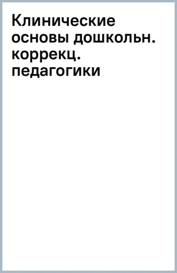 Клинические основы дошкольн. коррекц. педагогики обложка книги Клинические основы дошкольн. коррекц. педагогики обложка книги