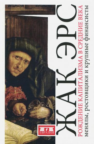 Жак Эрс - Рождение капитализма в Средние века. Менялы, ростовщики и крупные финансисты обложка книги Жак Эрс - Рождение капитализма в Средние века. Менялы, ростовщики и крупные финансисты обложка книги
