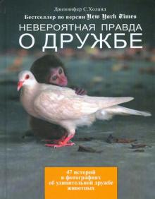 Дженнифер Холанд - Невероятная правда о дружбе: 47 историй в фотографиях об удивительной дружбе животных обложка книги Дженнифер Холанд - Невероятная правда о дружбе: 47 историй в фотографиях об удивительной дружбе животных обложка книги