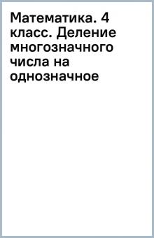 Математика. 4 класс. Деление многозначного числа на однозначное обложка книги Математика. 4 класс. Деление многозначного числа на однозначное обложка книги