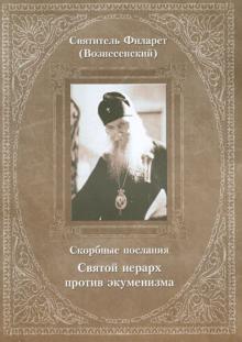 Филарет Святитель - Скорбные послания. Святой иерарх против экуменизма обложка книги Филарет Святитель - Скорбные послания. Святой иерарх против экуменизма обложка книги