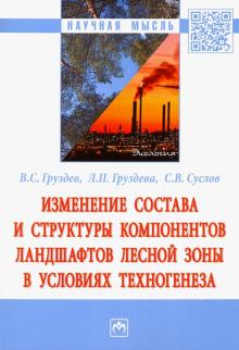 Груздев, Груздева, Суслов - Изменение состава и структуры компонентов ландшафтов лесной зоны в условиях техногенеза обложка книги Груздев, Груздева, Суслов - Изменение состава и структуры компонентов ландшафтов лесной зоны в условиях техногенеза обложка книги