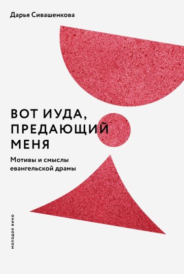 Дарья Сивашенкова - Вот Иуда, предающий Меня. Мотивы и смыслы евангельской драмы обложка книги Дарья Сивашенкова - Вот Иуда, предающий Меня. Мотивы и смыслы евангельской драмы обложка книги