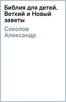 Александр Соколов - Библия для детей. Ветхий и Новый заветы. обложка книги Александр Соколов - Библия для детей. Ветхий и Новый заветы. обложка книги
