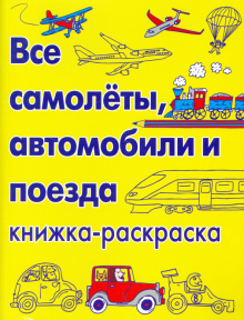 Все самолеты, автомобили и поезда. Книжка-раскраска обложка книги Все самолеты, автомобили и поезда. Книжка-раскраска обложка книги