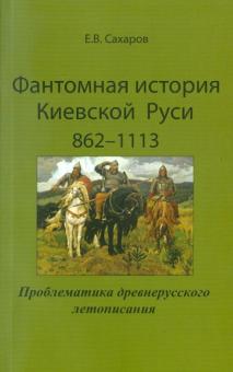 Евгений Сахаров - Фантомная история Киевской Руси: 862-1113. Проблематика древнерусского летописания обложка книги Евгений Сахаров - Фантомная история Киевской Руси: 862-1113. Проблематика древнерусского летописания обложка книги