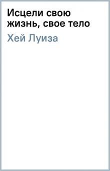 Луиза Хей - Исцели свою жизнь, свое тело обложка книги Луиза Хей - Исцели свою жизнь, свое тело обложка книги