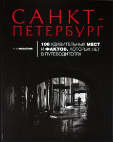 Александр Михайлов - Санкт-Петербург. 100 удивительных мест и фактов, которых нет в путеводителях обложка книги Александр Михайлов - Санкт-Петербург. 100 удивительных мест и фактов, которых нет в путеводителях обложка книги