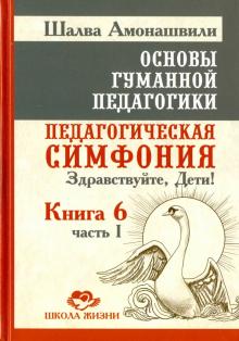 Основы гуманной педагогики. В 20 книгах. Книга 6. Педагогическая симфония. Часть 1. Здравствуйте