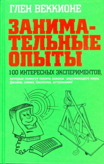 Глен Веккионе - Занимательные опыты. 100 интересных экспериментов, которые помогут понять законы окружающего мира обложка книги Глен Веккионе - Занимательные опыты. 100 интересных экспериментов, которые помогут понять законы окружающего мира обложка книги