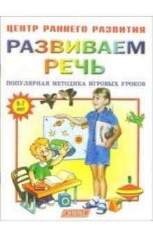 Развиваем речь: Популярная методика игровых уроков: Для занятий с детьми 5-7 лет обложка книги Развиваем речь: Популярная методика игровых уроков: Для занятий с детьми 5-7 лет обложка книги