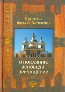 О покаянии, исповеди, причащении Святых Христовых Таин и исправлении жизни
