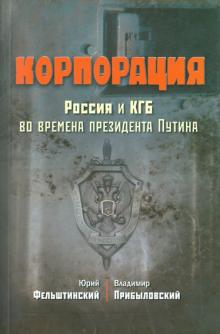 Фельштинский, Прибыловский - Корпорация. Россия и КГБ во времена президента Путина обложка книги Фельштинский, Прибыловский - Корпорация. Россия и КГБ во времена президента Путина обложка книги