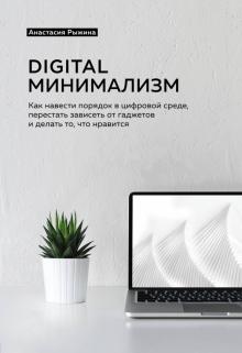 Digital минимализм. Как навести порядок в цифровой среде, перестать зависеть от гаджетов и делать...