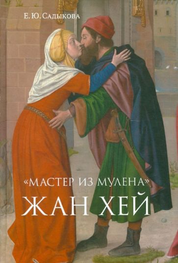 Елена Садыкова - "Мастер из Мулена" Жан Хей и французское искусство конца XV века. Между Средневеков. и Возрождением обложка книги Елена Садыкова - "Мастер из Мулена" Жан Хей и французское искусство конца XV века. Между Средневеков. и Возрождением обложка книги