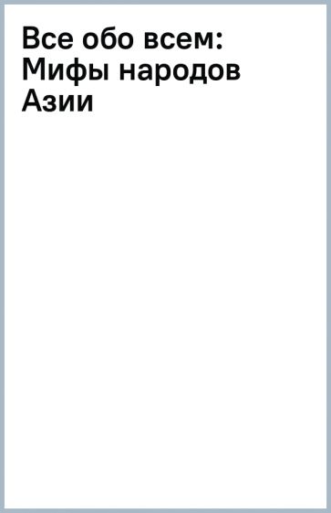 Все обо всем: Мифы народов Азии обложка книги Все обо всем: Мифы народов Азии обложка книги