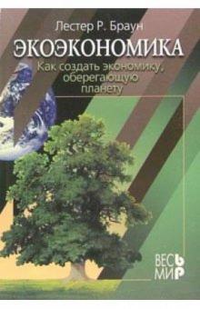 Лестер Браун - Экоэкономика: Как создать экономику, оберегающую планету обложка книги Лестер Браун - Экоэкономика: Как создать экономику, оберегающую планету обложка книги