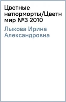 Ирина Лыкова - Цветные натюрморты/Цветной мир №3 2010 обложка книги Ирина Лыкова - Цветные натюрморты/Цветной мир №3 2010 обложка книги