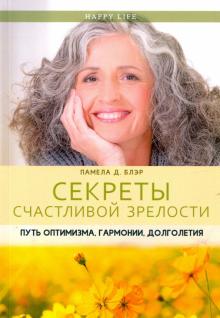 Секреты счастливой зрелости. Путь оптимизма, гармонии долголетия