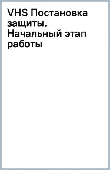 VHS Постановка защиты. Начальный этап работы обложка книги VHS Постановка защиты. Начальный этап работы обложка книги