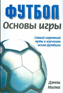 Футбол. Основы игры. Самый короткий путь к изучению основ футбола