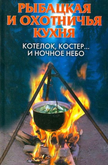 Рыбацкая и охотничья кухня. Котелок, костер... и ночное небо обложка книги Рыбацкая и охотничья кухня. Котелок, костер... и ночное небо обложка книги
