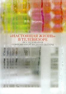 Вера Зверева - "Настоящая жизнь" в телевизоре. Исследование современной медиакультуры обложка книги Вера Зверева - "Настоящая жизнь" в телевизоре. Исследование современной медиакультуры обложка книги