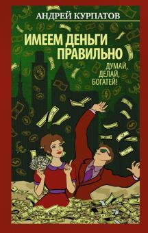 Курпатов, Абдуллаева - Имеем деньги правильно. Думай, делай, богатей! обложка книги Курпатов, Абдуллаева - Имеем деньги правильно. Думай, делай, богатей! обложка книги
