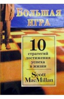 Скотт Макмиллан - Большая игра: 10 стратегий достижения успеха в жизни обложка книги Скотт Макмиллан - Большая игра: 10 стратегий достижения успеха в жизни обложка книги