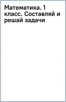 Математика. 1 класс. Составляй и решай задачи обложка книги Математика. 1 класс. Составляй и решай задачи обложка книги