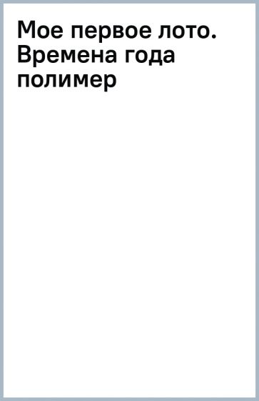 Мое первое лото. Времена года (полимер) обложка книги Мое первое лото. Времена года (полимер) обложка книги