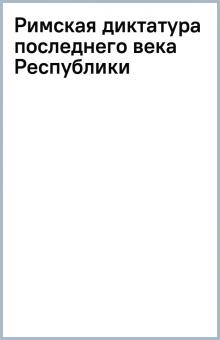 Римская диктатура последнего века Республики обложка книги Римская диктатура последнего века Республики обложка книги