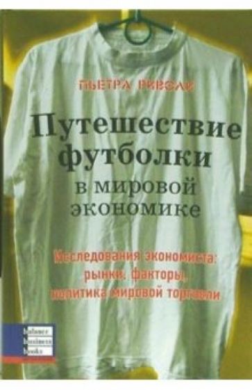 Пьетра Риволи - Путешествие футболки в мировой экономике. Исследования экономиста: рынки, факторы, политика обложка книги Пьетра Риволи - Путешествие футболки в мировой экономике. Исследования экономиста: рынки, факторы, политика обложка книги