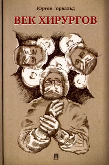 Юрген Торвальд - Век хирургов обложка книги Юрген Торвальд - Век хирургов обложка книги
