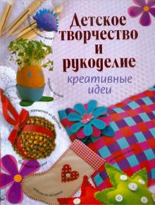 Детское творчество и рукоделие. Креативные идеи обложка книги Детское творчество и рукоделие. Креативные идеи обложка книги