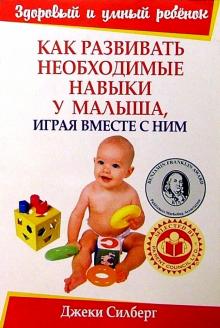 Джеки Силберг - Как развивать необходимые навыки у малыша, играя вместе с ним обложка книги Джеки Силберг - Как развивать необходимые навыки у малыша, играя вместе с ним обложка книги