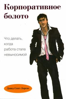 Дэвид Сент-Лоренс - Корпоративное болото. Что делать, когда работа стала невыносимой. обложка книги Дэвид Сент-Лоренс - Корпоративное болото. Что делать, когда работа стала невыносимой. обложка книги
