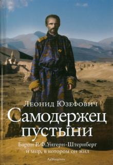 Леонид Юзефович - Самодержец пустыни: барон Р. Ф. Унгерн-Штернберг и мир, в котором он жил обложка книги Леонид Юзефович - Самодержец пустыни: барон Р. Ф. Унгерн-Штернберг и мир, в котором он жил обложка книги