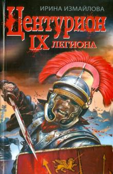 Ирина Измайлова - ЦЕНТУРИОН IX легиона обложка книги Ирина Измайлова - ЦЕНТУРИОН IX легиона обложка книги