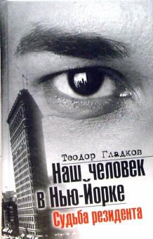 Теодор Гладков - Наш человек в Нью-Йорке. Судьба резидента обложка книги Теодор Гладков - Наш человек в Нью-Йорке. Судьба резидента обложка книги