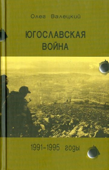 Олег Валецкий - Югославская война, 1991 - 1995 гг. обложка книги Олег Валецкий - Югославская война, 1991 - 1995 гг. обложка книги