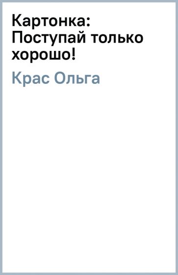 Ольга Крас - Картонка: Поступай только хорошо! обложка книги Ольга Крас - Картонка: Поступай только хорошо! обложка книги