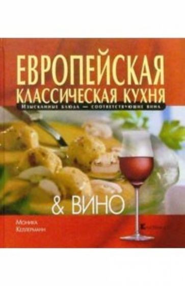 Книга: Европейская классическая кухня и Вино - Моника Келлерманн. Купить  книгу, читать рецензии | ISBN 5-902059-14-3 | Лабиринт