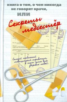 Книга о том, о чем никогда не говорят врачи, или Секреты медсестер