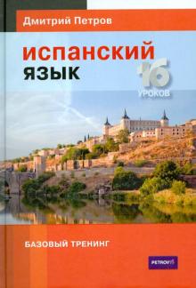 Дмитрий Петров - Испанский язык. 16 уроков. Базовый тренинг обложка книги Дмитрий Петров - Испанский язык. 16 уроков. Базовый тренинг обложка книги
