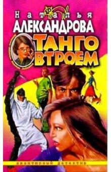 Наталья Александрова - Танго втроем: Роман обложка книги Наталья Александрова - Танго втроем: Роман обложка книги