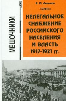 Александр Давыдов - Нелегальное снабжение российского населения и власть. 1917-1921 гг. Мешочники обложка книги Александр Давыдов - Нелегальное снабжение российского населения и власть. 1917-1921 гг. Мешочники обложка книги