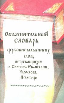 Объяснительный словарь церковнославянских слов, встречающихся в Святом Евангелии, Часослове