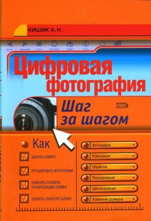 Алексей Кишик - Цифровая фотография: Шаг за шагом обложка книги Алексей Кишик - Цифровая фотография: Шаг за шагом обложка книги